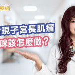 懷孕發現子宮長肌瘤　孕媽咪該怎麼做？