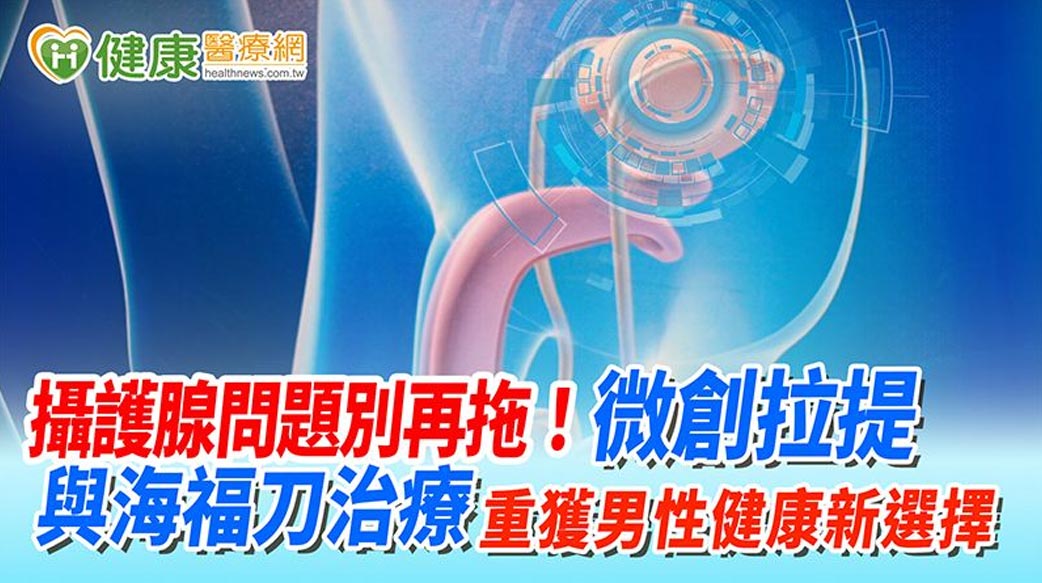 攝護腺問題別再拖！微創拉提與海福刀治療　重獲男性健康新選擇